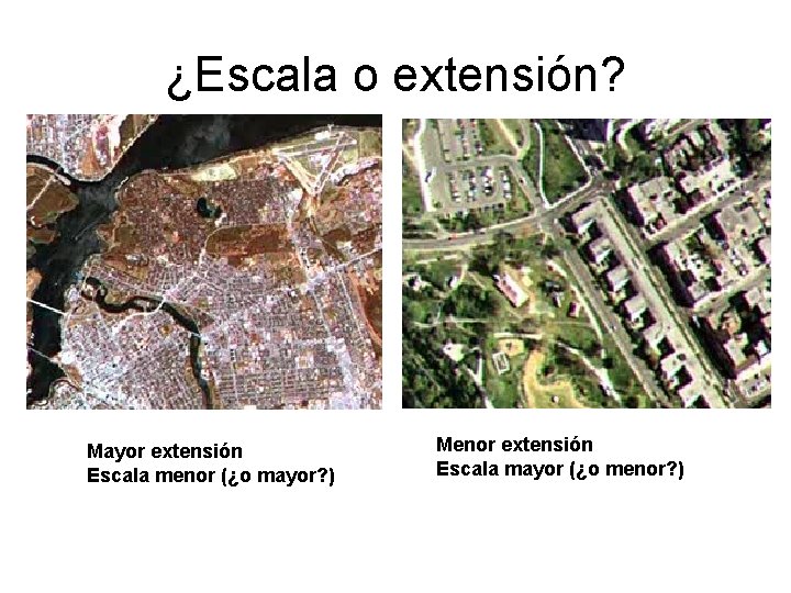 ¿Escala o extensión? Mayor extensión Escala menor (¿o mayor? ) Menor extensión Escala mayor ¿Escala o extensión? Mayor extensión Escala menor (¿o mayor? ) Menor extensión Escala mayor