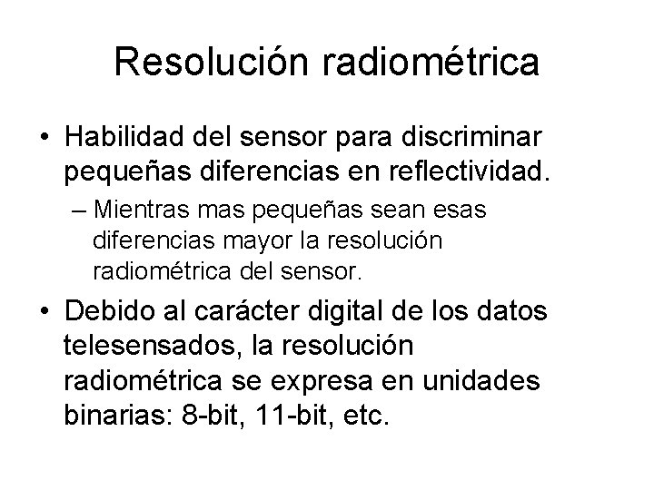 Resolución radiométrica • Habilidad del sensor para discriminar pequeñas diferencias en reflectividad. – Mientras Resolución radiométrica • Habilidad del sensor para discriminar pequeñas diferencias en reflectividad. – Mientras