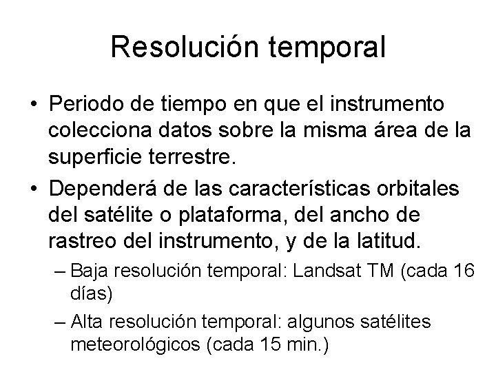Resolución temporal • Periodo de tiempo en que el instrumento colecciona datos sobre la Resolución temporal • Periodo de tiempo en que el instrumento colecciona datos sobre la