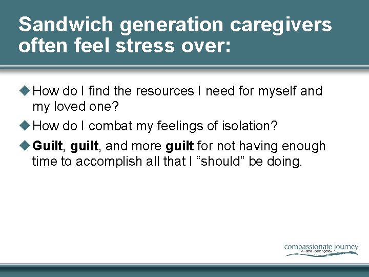 Sandwich generation caregivers often feel stress over: u How do I find the resources