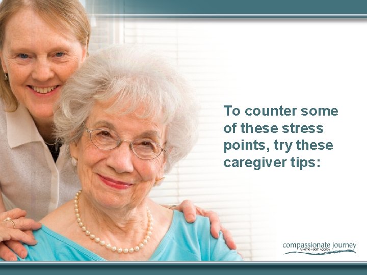 To counter some of these stress points, try these caregiver tips: 