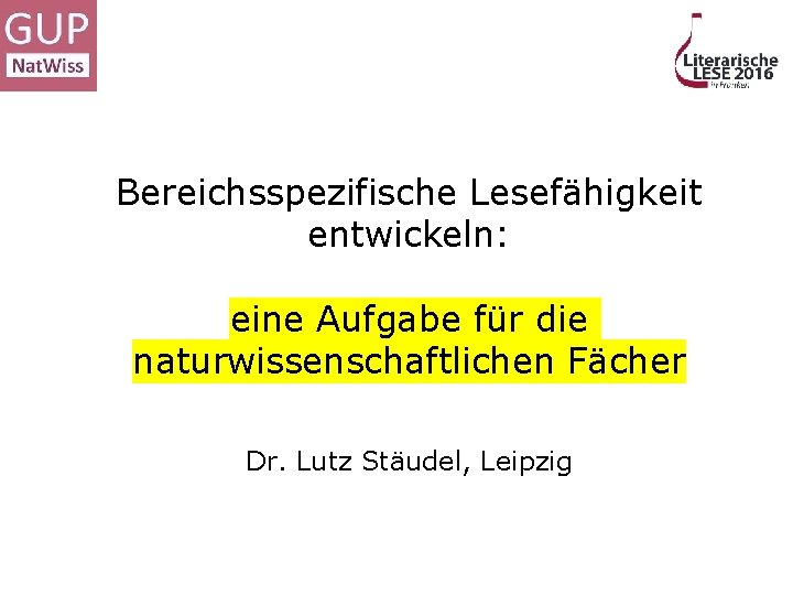 Bereichsspezifische Lesefähigkeit entwickeln: eine Aufgabe für die naturwissenschaftlichen Fächer Dr. Lutz Stäudel, Leipzig 