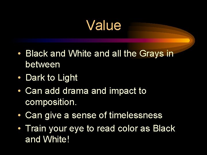 Value • Black and White and all the Grays in between • Dark to