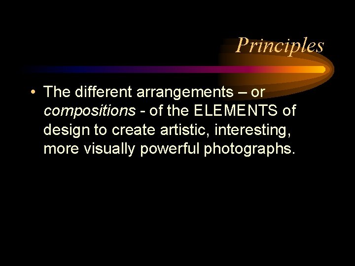 Principles • The different arrangements – or compositions - of the ELEMENTS of design