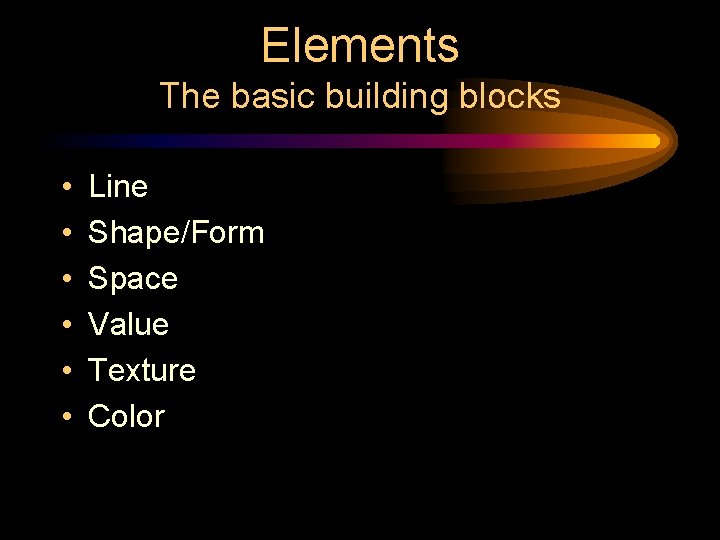 Elements The basic building blocks • • • Line Shape/Form Space Value Texture Color