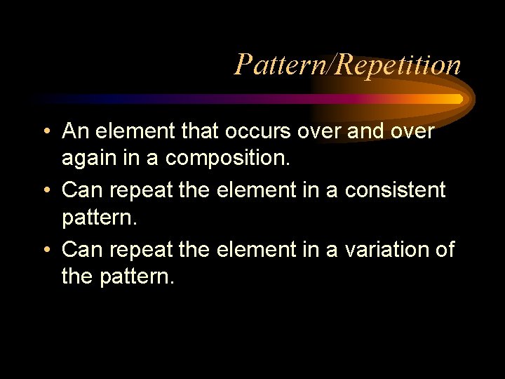 Pattern/Repetition • An element that occurs over and over again in a composition. •