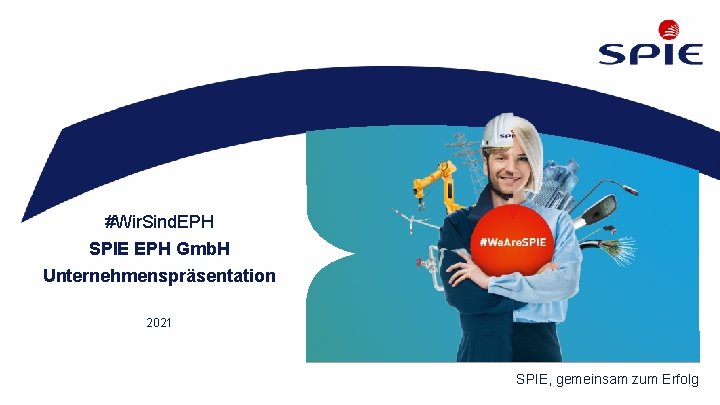 #Wir. Sind. EPH SPIE EPH Gmb. H Unternehmenspräsentation 2021 SPIE, gemeinsam zum Erfolg 
