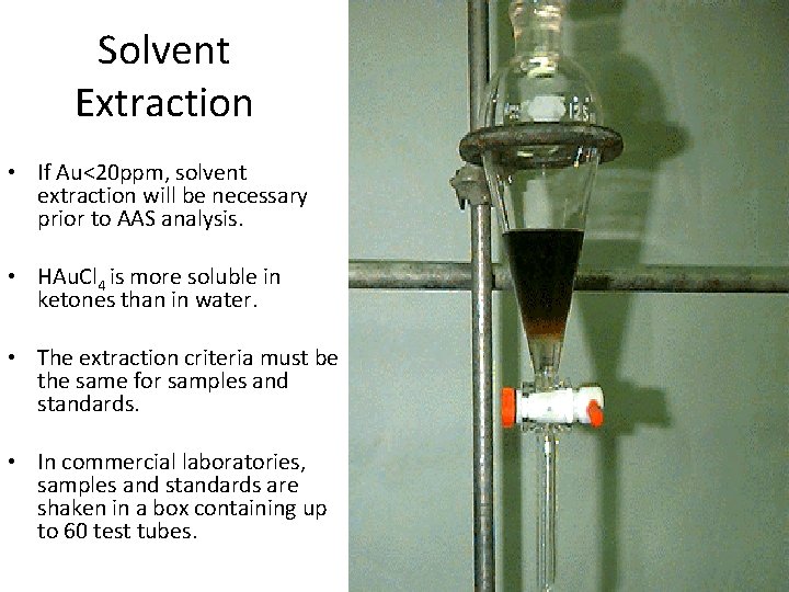 Solvent Extraction • If Au<20 ppm, solvent extraction will be necessary prior to AAS Solvent Extraction • If Au<20 ppm, solvent extraction will be necessary prior to AAS