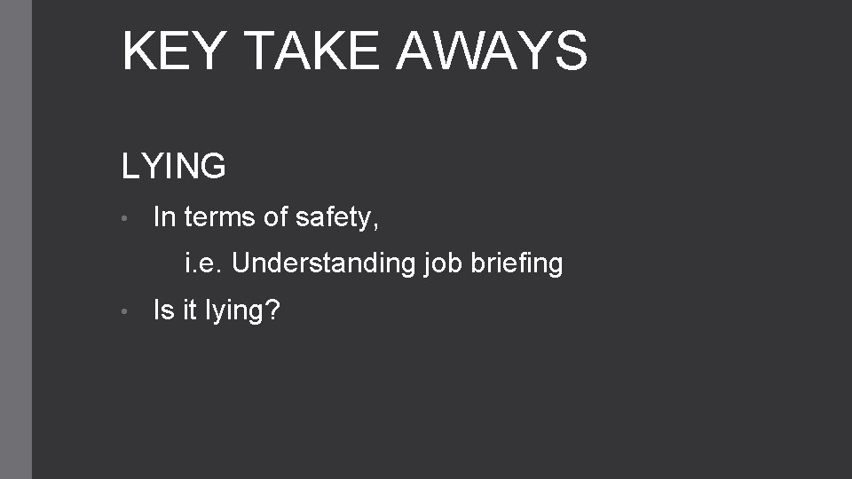 KEY TAKE AWAYS LYING • In terms of safety, i. e. Understanding job briefing