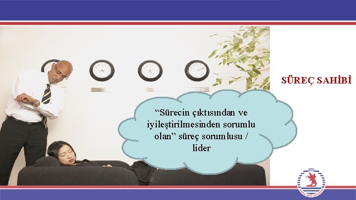 SÜREÇ SAHİBİ “Sürecin çıktısından ve iyileştirilmesinden sorumlu olan” süreç sorumlusu / lider 