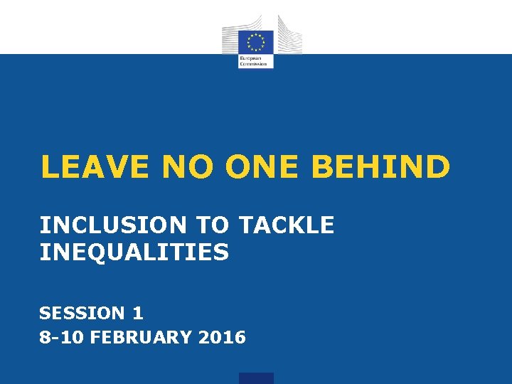 LEAVE NO ONE BEHIND INCLUSION TO TACKLE INEQUALITIES SESSION 1 8 -10 FEBRUARY 2016