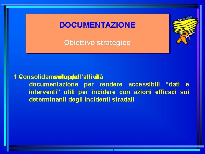 DOCUMENTAZIONE Obiettivo strategico 1 Consolidamento sviluppo e dell’attività di documentazione per rendere accessibili “dati