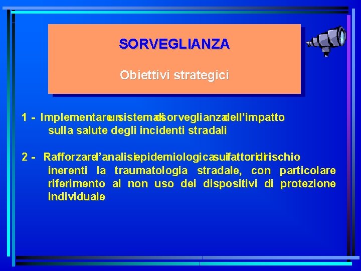 SORVEGLIANZA Obiettivi strategici 1 - Implementareunsistemadisorveglianzadell’impatto sulla salute degli incidenti stradali 2 - Rafforzarel’analisiepidemiologicasuifattoridirischio