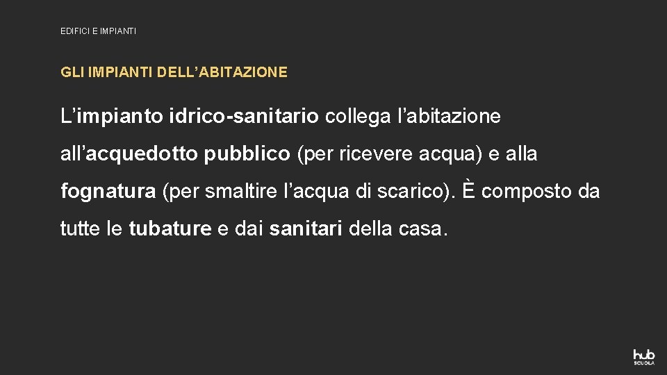 EDIFICI E IMPIANTI GLI IMPIANTI DELL’ABITAZIONE L’impianto idrico-sanitario collega l’abitazione all’acquedotto pubblico (per ricevere