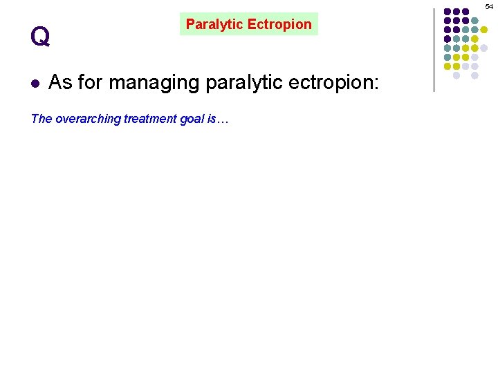 54 Q l Paralytic Ectropion As for managing paralytic ectropion: The overarching treatment goal