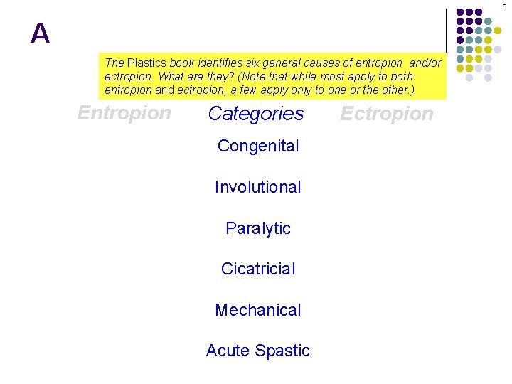 6 A The Plastics book identifies six general causes of entropion and/or ectropion. What