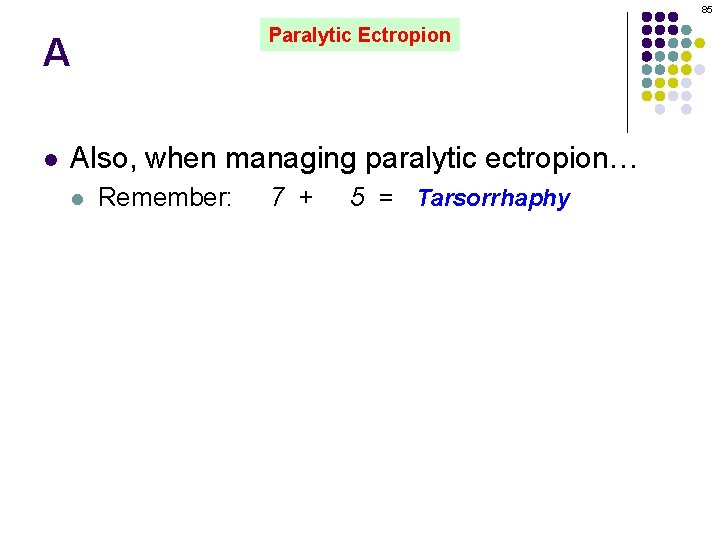 85 Paralytic Ectropion A l Also, when managing paralytic ectropion… l Remember: 7 +