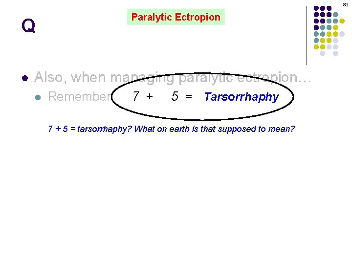 86 Paralytic Ectropion Q l Also, when managing paralytic ectropion… l Remember: 7 +