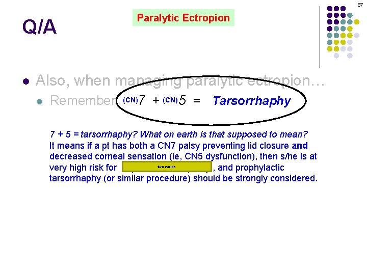 87 Q/A l Paralytic Ectropion Also, when managing paralytic ectropion… l Remember: (CN)7 +