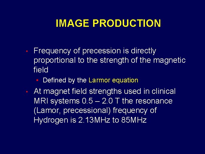 IMAGE PRODUCTION • Frequency of precession is directly proportional to the strength of the