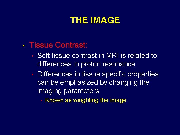 THE IMAGE • Tissue Contrast: • • Soft tissue contrast in MRI is related