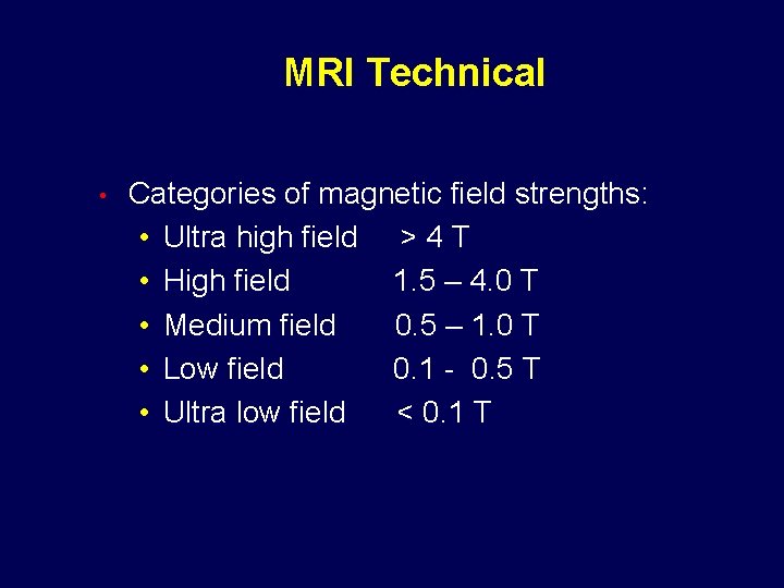 MRI Technical • Categories of magnetic field strengths: • Ultra high field > 4