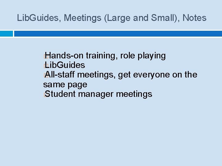 Lib. Guides, Meetings (Large and Small), Notes Hands-on training, role playing � Lib. Guides