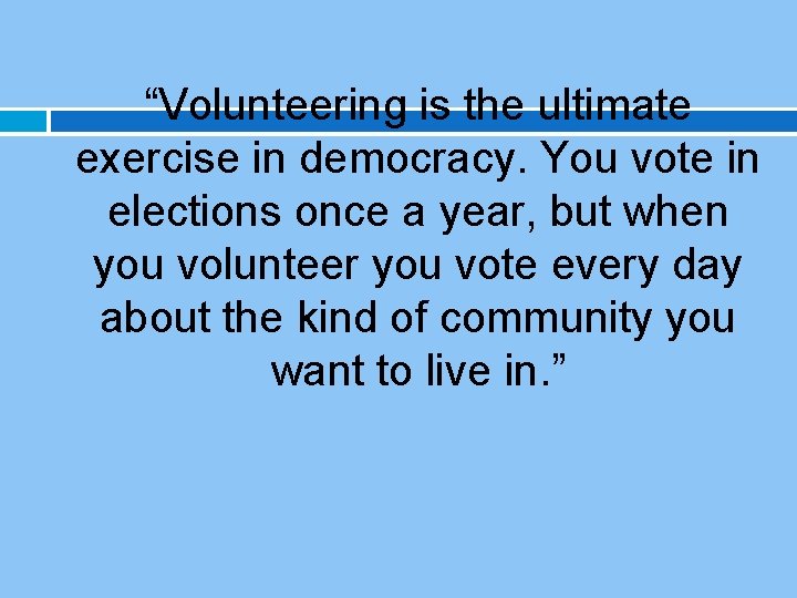 “Volunteering is the ultimate exercise in democracy. You vote in elections once a year, “Volunteering is the ultimate exercise in democracy. You vote in elections once a year,