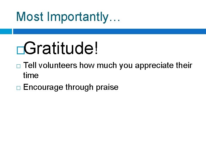 Most Importantly… Gratitude! � Tell volunteers how much you appreciate their time � Encourage