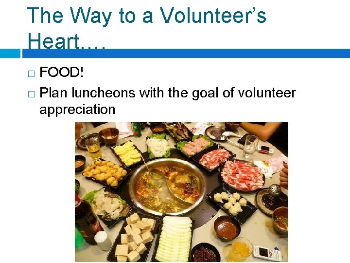 The Way to a Volunteer’s Heart…. FOOD! � Plan luncheons with the goal of