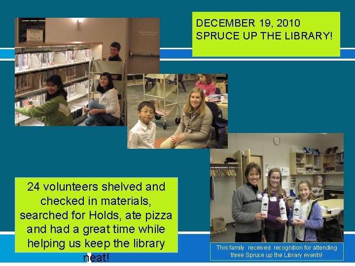 DECEMBER 19, 2010 SPRUCE UP THE LIBRARY! 24 volunteers shelved and checked in materials,