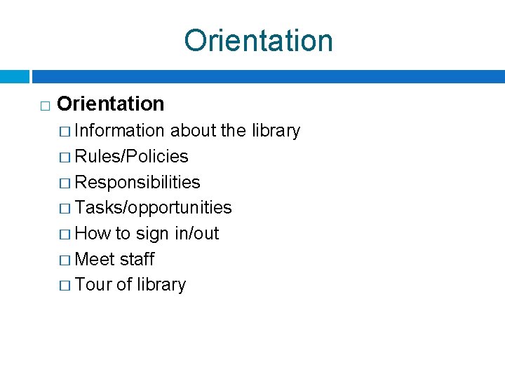 Orientation � Information about the library � Rules/Policies � Responsibilities � Tasks/opportunities � How