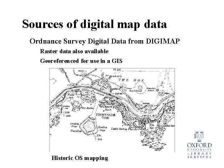 Sources of digital map data Ordnance Survey Digital Data from DIGIMAP Raster data also