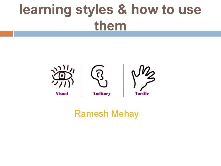 learning styles & how to use them Ramesh Mehay learning styles & how to use them Ramesh Mehay