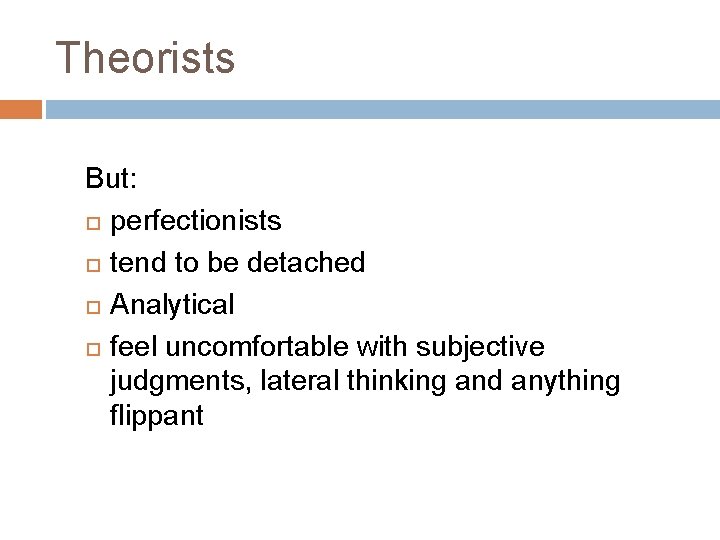 Theorists But: perfectionists tend to be detached Analytical feel uncomfortable with subjective judgments, lateral Theorists But: perfectionists tend to be detached Analytical feel uncomfortable with subjective judgments, lateral