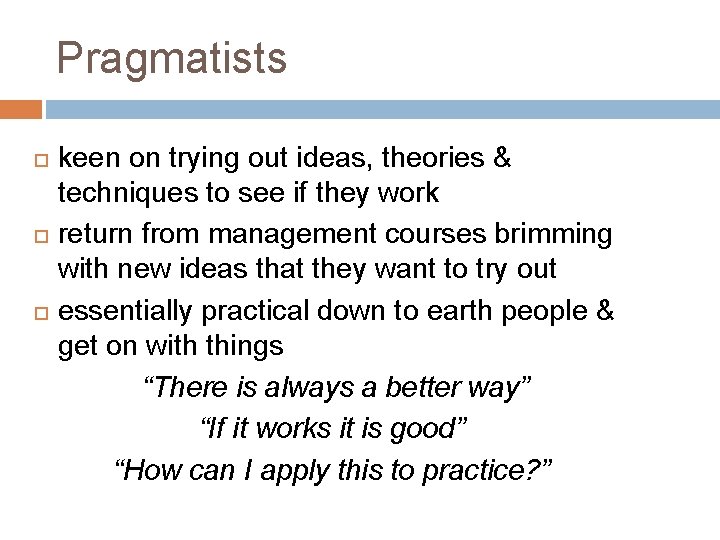Pragmatists keen on trying out ideas, theories & techniques to see if they work Pragmatists keen on trying out ideas, theories & techniques to see if they work