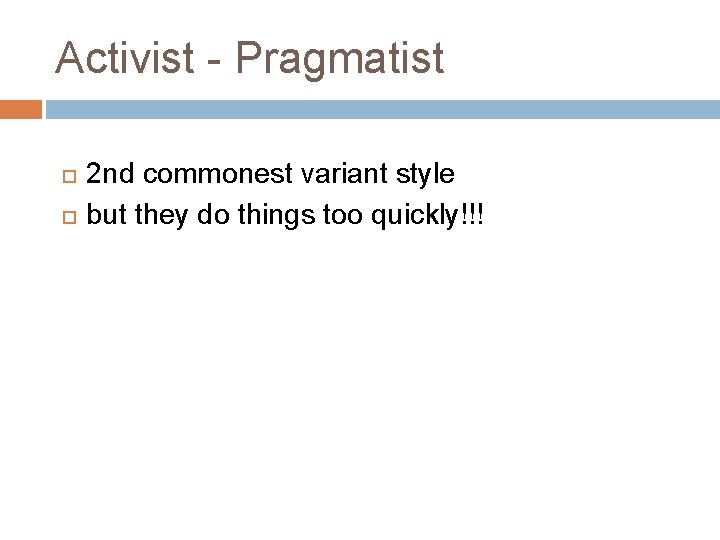Activist - Pragmatist 2 nd commonest variant style but they do things too quickly!!! Activist - Pragmatist 2 nd commonest variant style but they do things too quickly!!!