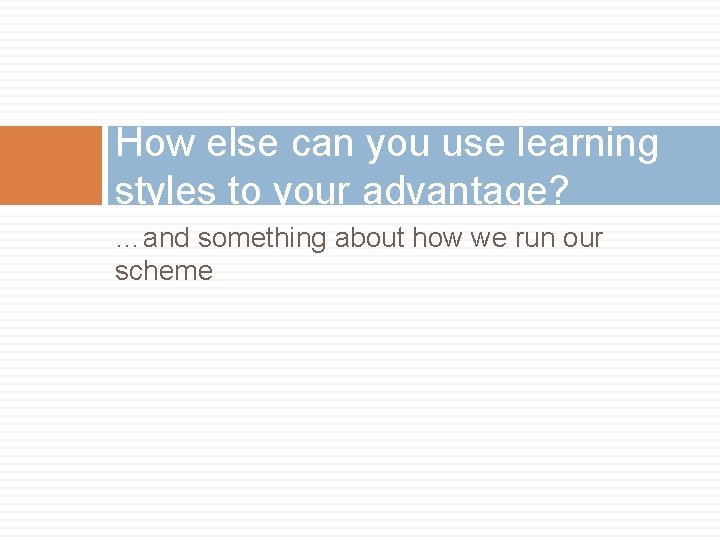 How else can you use learning styles to your advantage? …and something about how How else can you use learning styles to your advantage? …and something about how