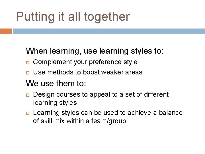 Putting it all together When learning, use learning styles to: Complement your preference style Putting it all together When learning, use learning styles to: Complement your preference style