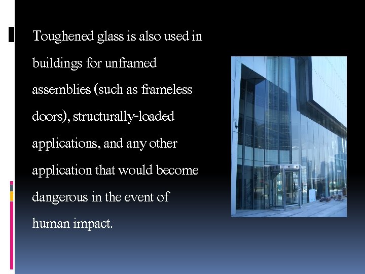 Toughened glass is also used in buildings for unframed assemblies (such as frameless doors),