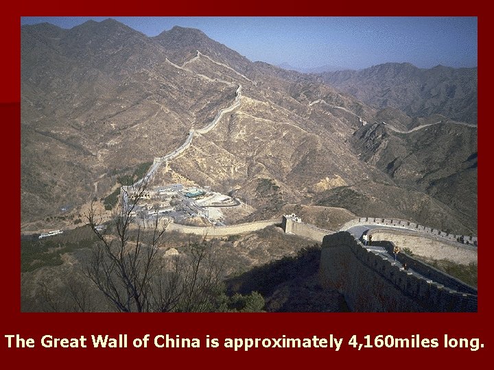 The Great Wall of China is approximately 4, 160 miles long. 