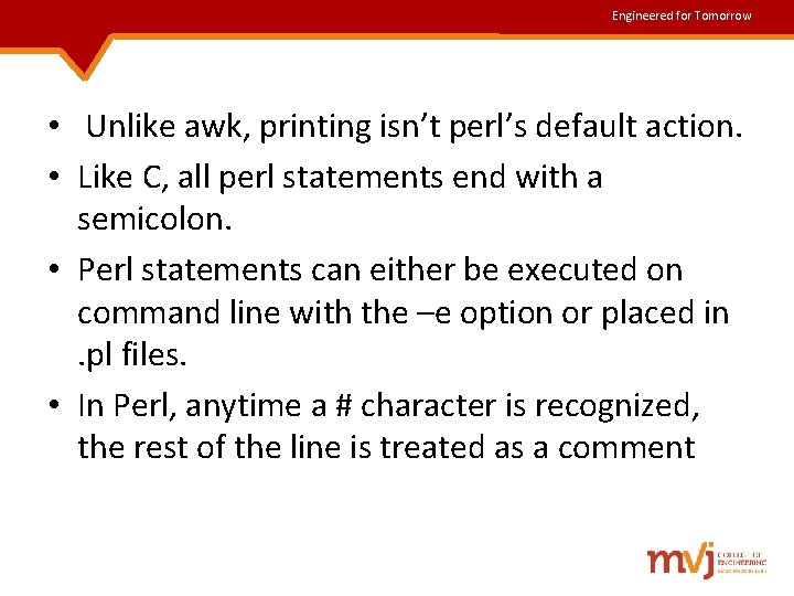 Engineered for Tomorrow • Unlike awk, printing isn’t perl’s default action. • Like C,