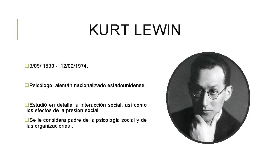 KURT LEWIN q 9/09/ 1890 - 12/02/1974. q. Psicólogo alemán nacionalizado estadounidense. q. Estudió
