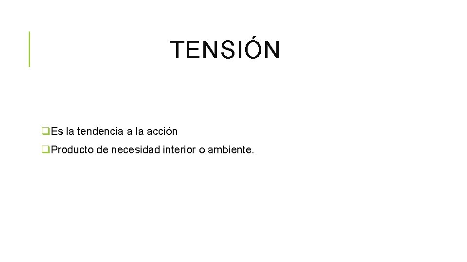 TENSIÓN q. Es la tendencia a la acción q. Producto de necesidad interior o