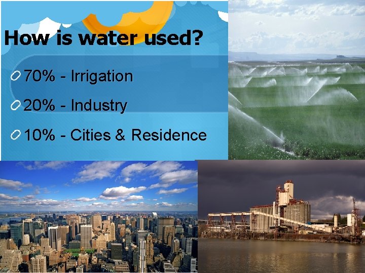 How is water used? 70% - Irrigation 20% - Industry 10% - Cities & How is water used? 70% - Irrigation 20% - Industry 10% - Cities &