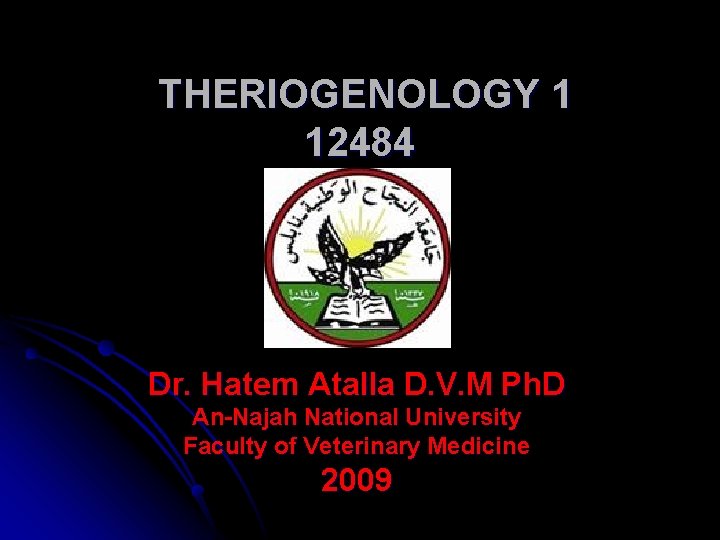 THERIOGENOLOGY 1 12484 Dr. Hatem Atalla D. V. M Ph. D An-Najah National University