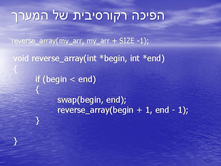  הפיכה רקורסיבית של המערך reverse_array(my_arr, my_arr + SIZE -1); void reverse_array(int *begin, int