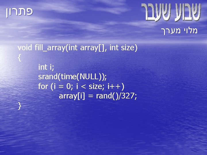  פתרון מלוי מערך void fill_array(int array[], int size) { int i; srand(time(NULL)); for