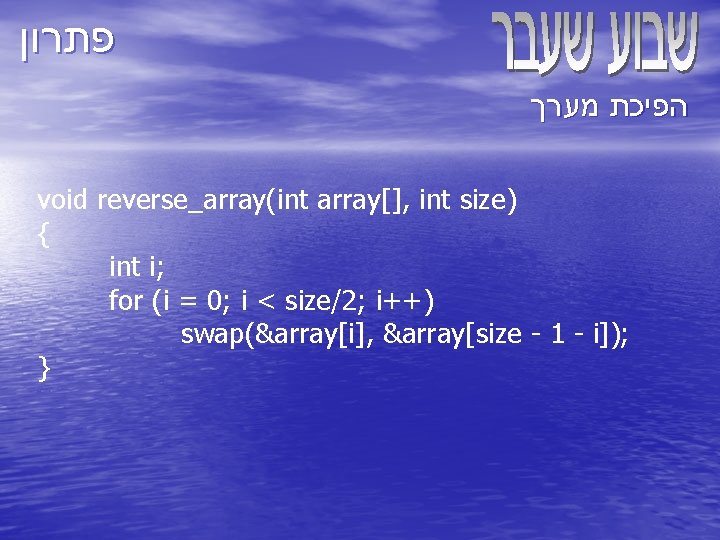  פתרון הפיכת מערך void reverse_array(int array[], int size) { int i; for (i