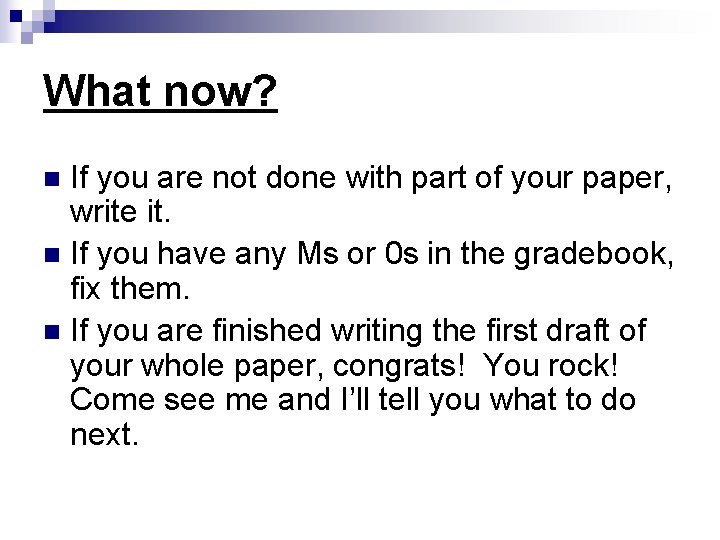 What now? If you are not done with part of your paper, write it.